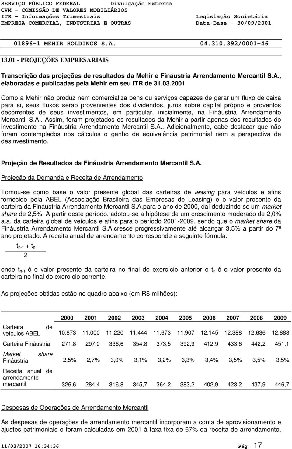 .3.21 Como a Mehir não produz nem comercializa bens ou serviços capazes de gerar um fluxo de caixa para si, seus fluxos serão provenientes dos dividendos, juros sobre capital próprio e proventos