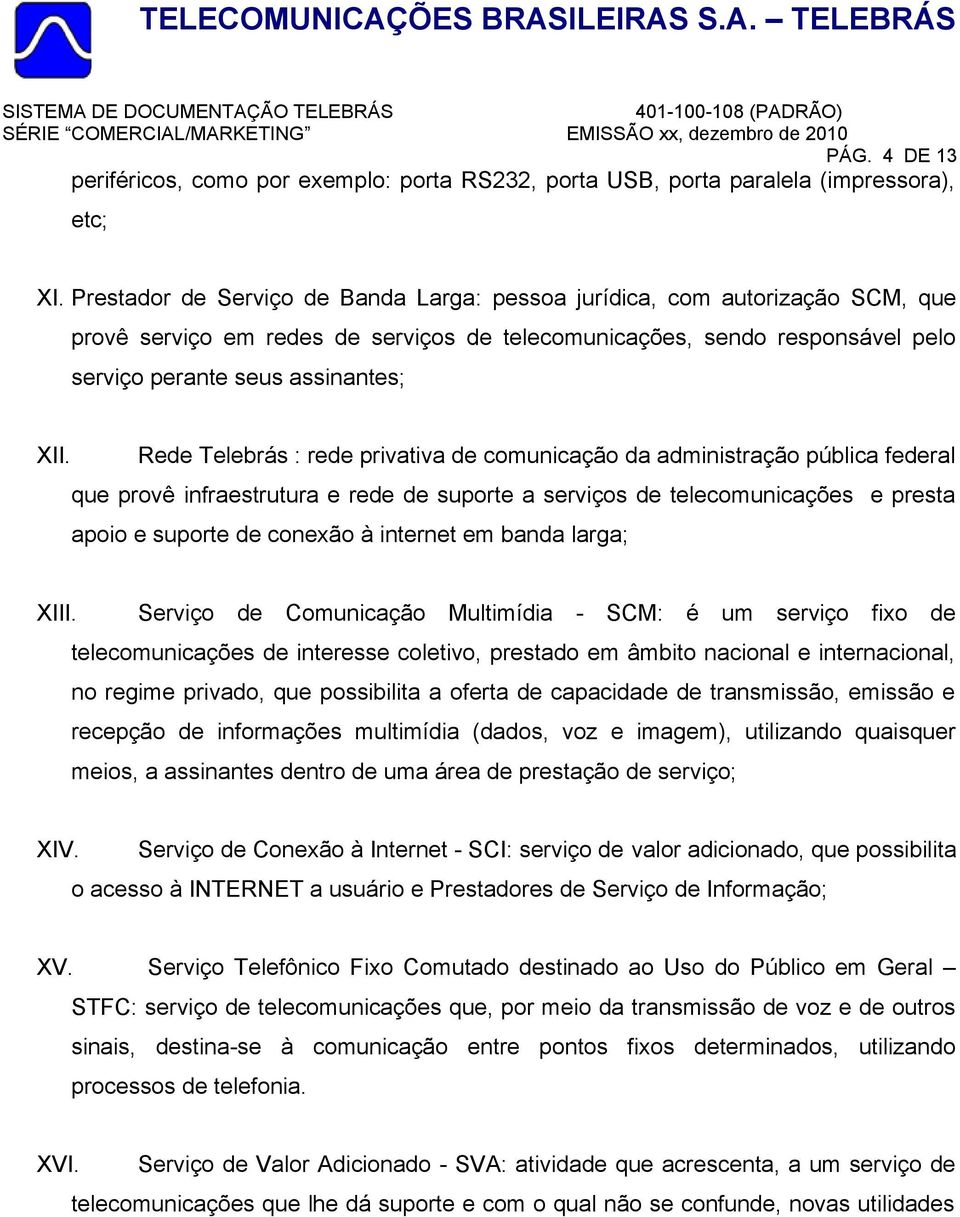 Rede Telebrás : rede privativa de comunicação da administração pública federal que provê infraestrutura e rede de suporte a serviços de telecomunicações e presta apoio e suporte de conexão à internet