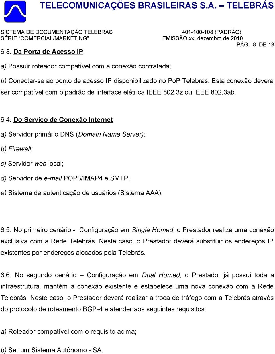 Do Serviço de Conexão Internet a) Servidor primário DNS (Domain Name Server); b) Firewall; c) Servidor web local; d) Servidor de e-mail POP3/IMAP4 e SMTP; e) Sistema de autenticação de usuários