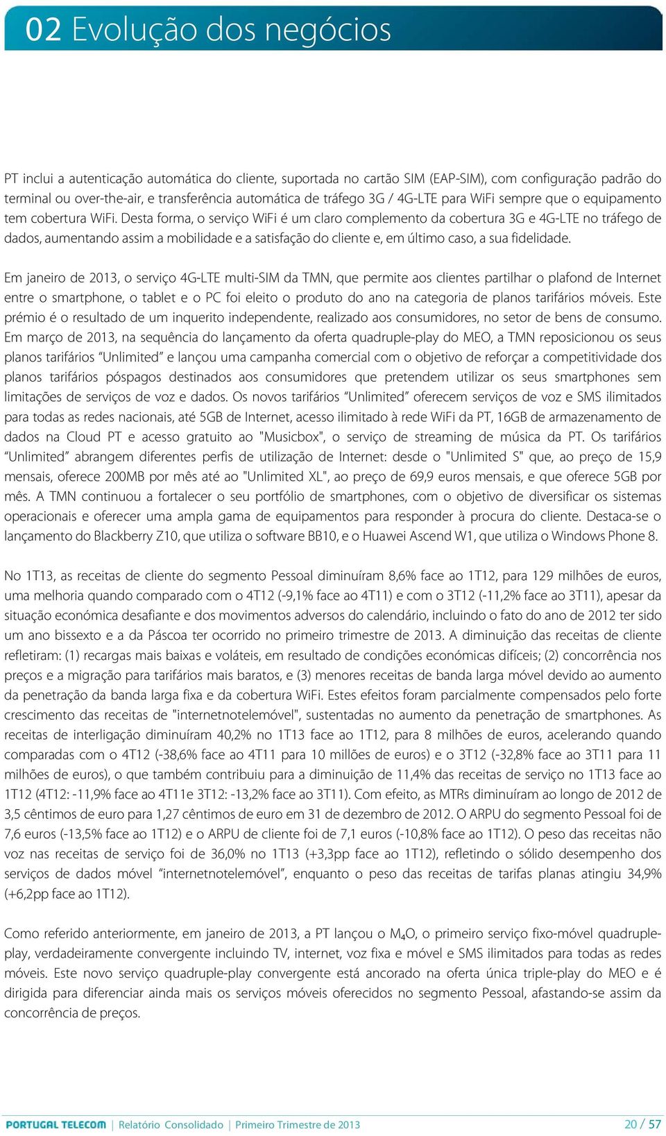 Desta forma, o serviço WiFi é um claro complemento da cobertura 3G e 4G-LTE no tráfego de dados, aumentando assim a mobilidade e a satisfação do cliente e, em último caso, a sua fidelidade.