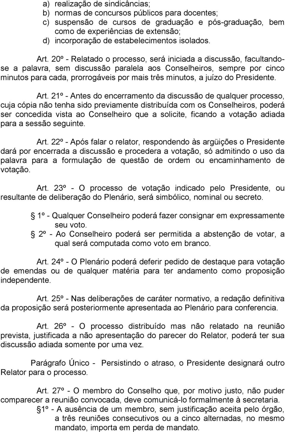 20º - Relatado o processo, será iniciada a discussão, facultandose a palavra, sem discussão paralela aos Conselheiros, sempre por cinco minutos para cada, prorrogáveis por mais três minutos, a juízo