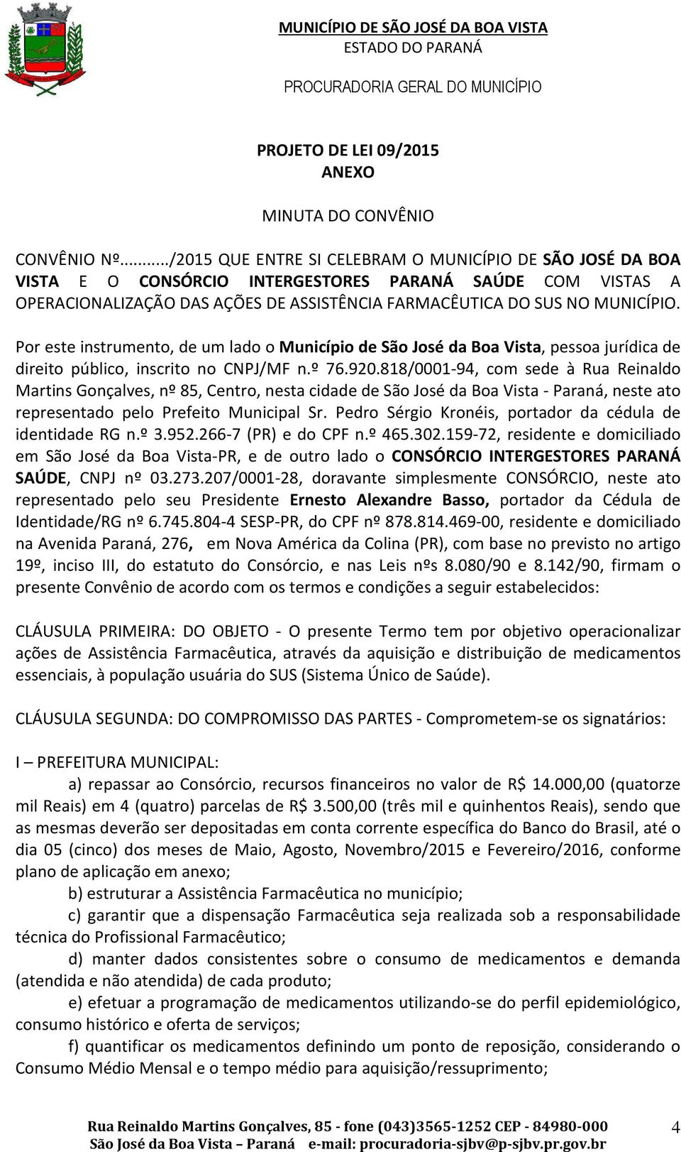 Por este instrumento, de um lado o Município de São José da Boa Vista, pessoa jurídica de direito público, inscrito no CNPJ/MF n.º 76.920.