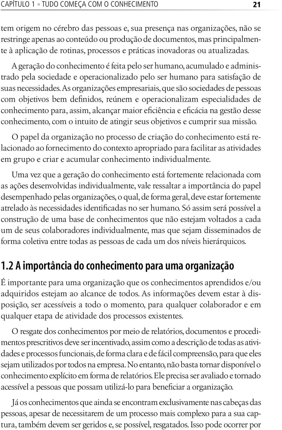 A geração do conhecimento é feita pelo ser humano, acumulado e administrado pela sociedade e operacionalizado pelo ser humano para satisfação de suas necessidades.