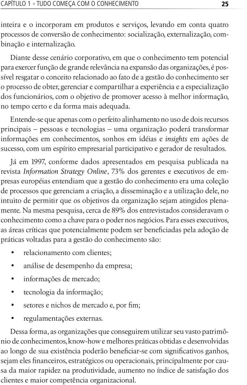 Diante desse cenário corporativo, em que o conhecimento tem potencial para exercer função de grande relevância na expansão das organizações, é possível resgatar o conceito relacionado ao fato de a