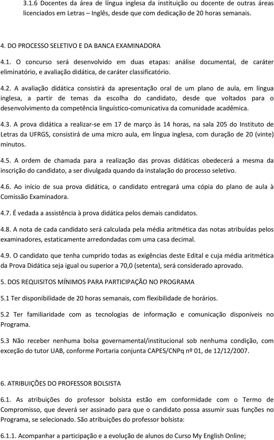 A avaliação didática consistirá da apresentação oral de um plano de aula, em língua inglesa, a partir de temas da escolha do candidato, desde que voltados para o desenvolvimento da competência