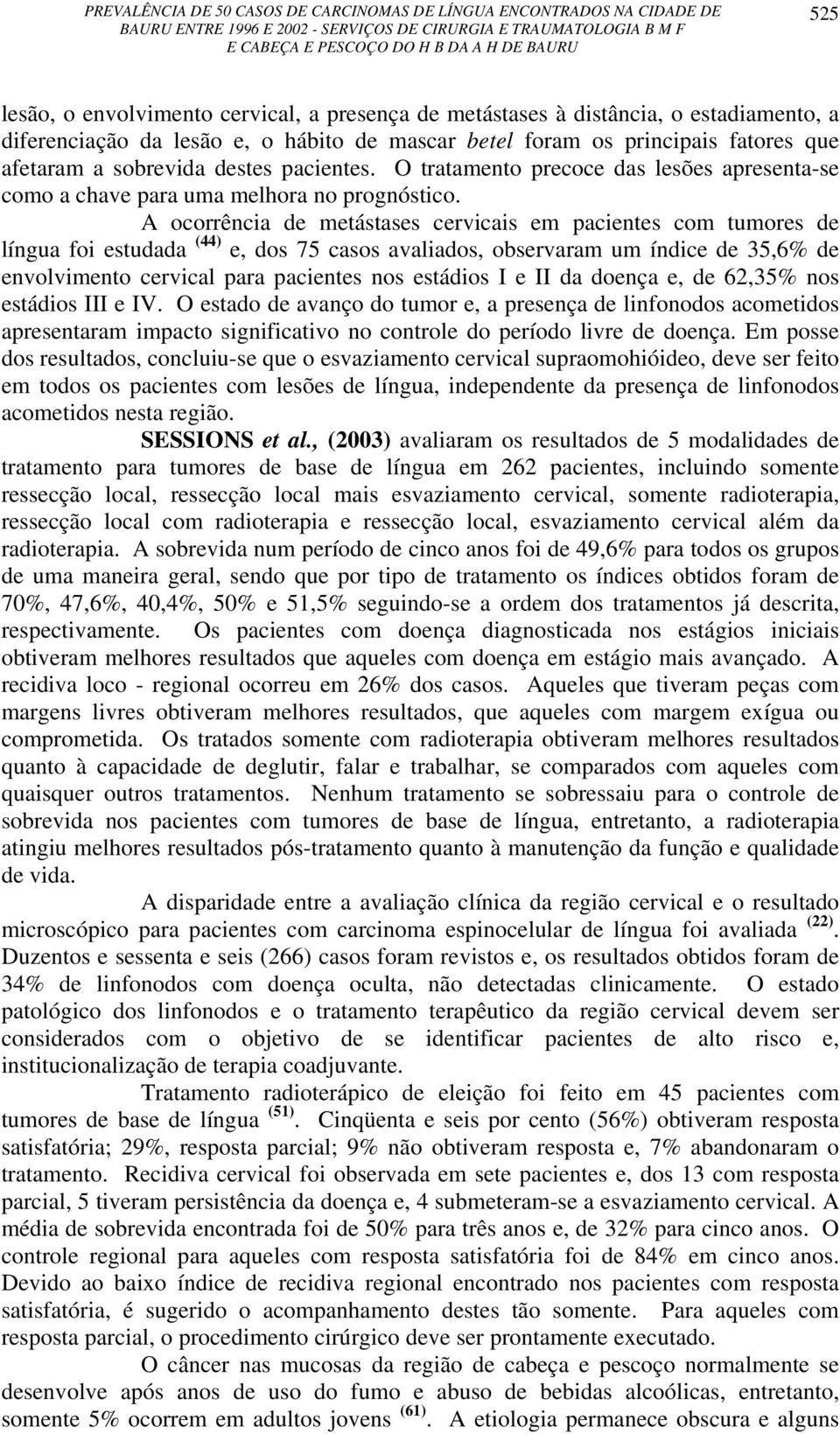 A ocorrência de metástases cervicais em pacientes com tumores de língua foi estudada (44) e, dos 75 casos avaliados, observaram um índice de 35,6% de envolvimento cervical para pacientes nos estádios