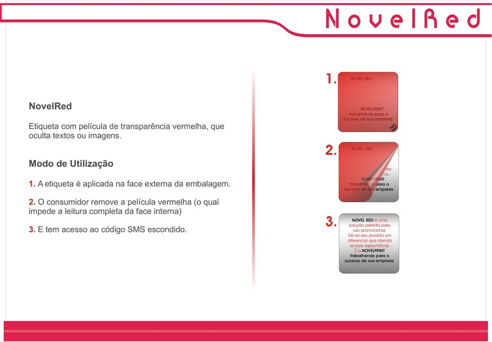 Dê ao seu produto um diferencial que atenda as suas expectativas. É a NOVELPRINT trabalhando para o sucesso de sua empresa. PUXE AQUI PUXE AQUI NOVEL RED é uma solução perfeita para uso promocional.