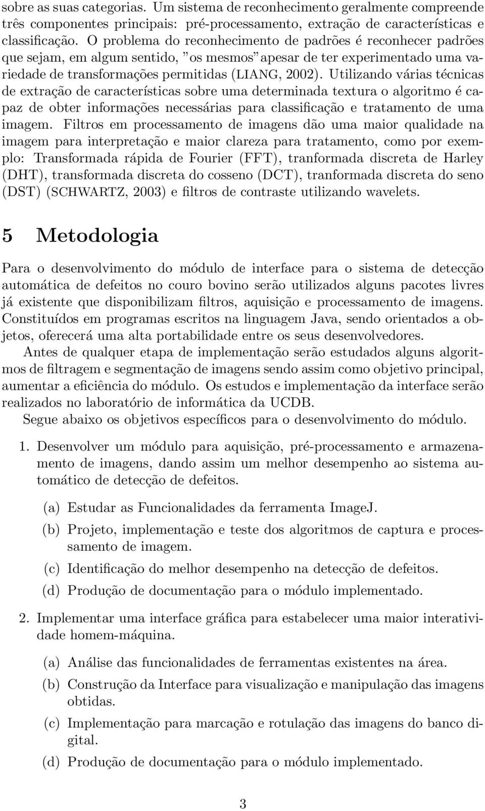 Utilizando várias técnicas de extração de características sobre uma determinada textura o algoritmo é capaz de obter informações necessárias para classificação e tratamento de uma imagem.