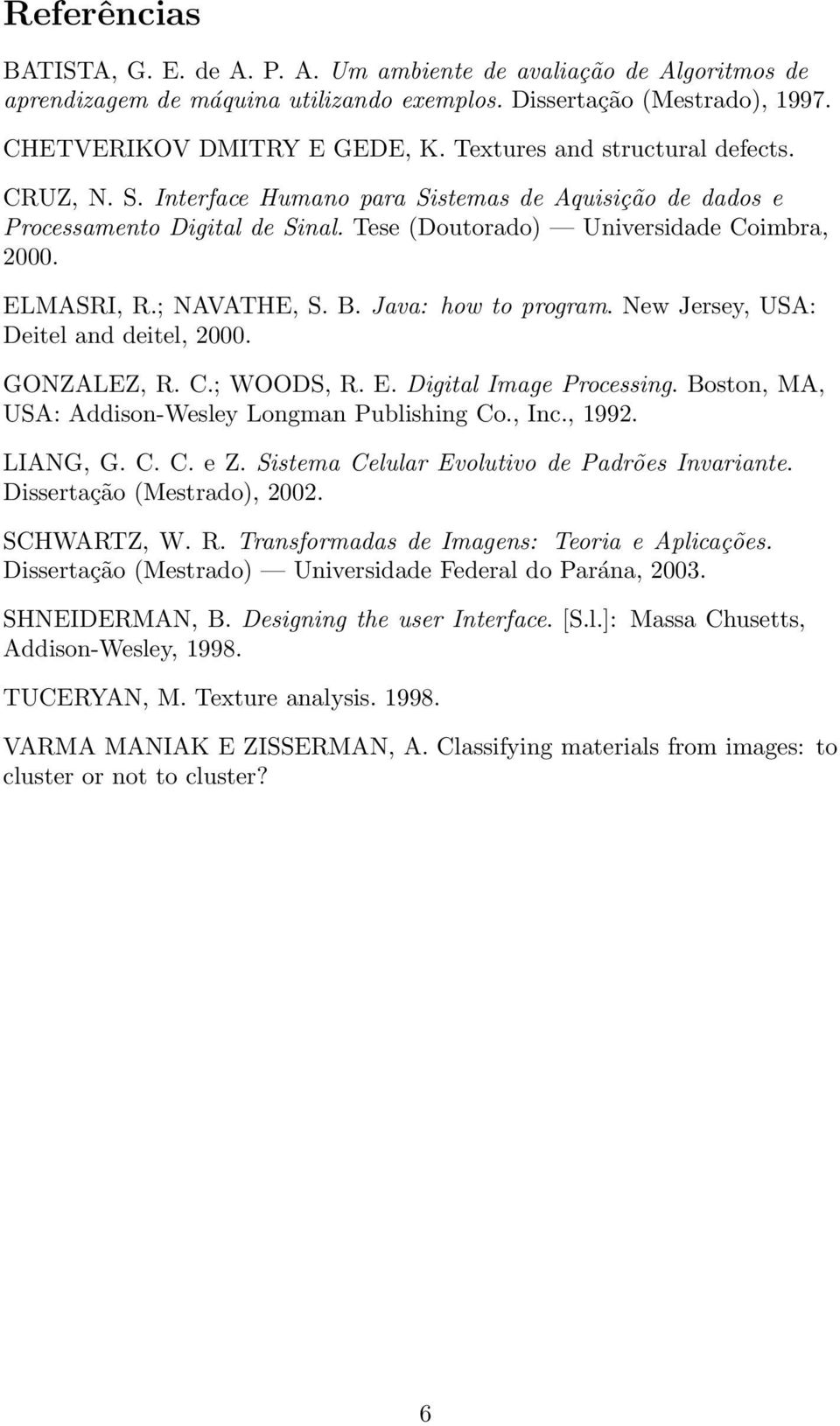 ; NAVATHE, S. B. Java: how to program. New Jersey, USA: Deitel and deitel, 2000. GONZALEZ, R. C.; WOODS, R. E. Digital Image Processing. Boston, MA, USA: Addison-Wesley Longman Publishing Co., Inc.