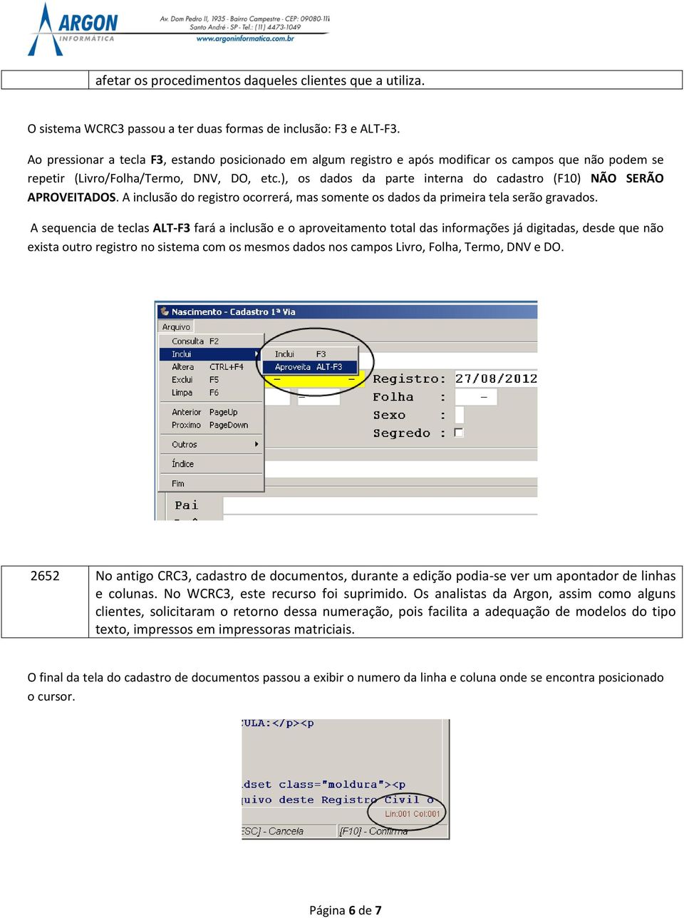 ), os dados da parte interna do cadastro (F10) NÃO SERÃO APROVEITADOS. A inclusão do registro ocorrerá, mas somente os dados da primeira tela serão gravados.