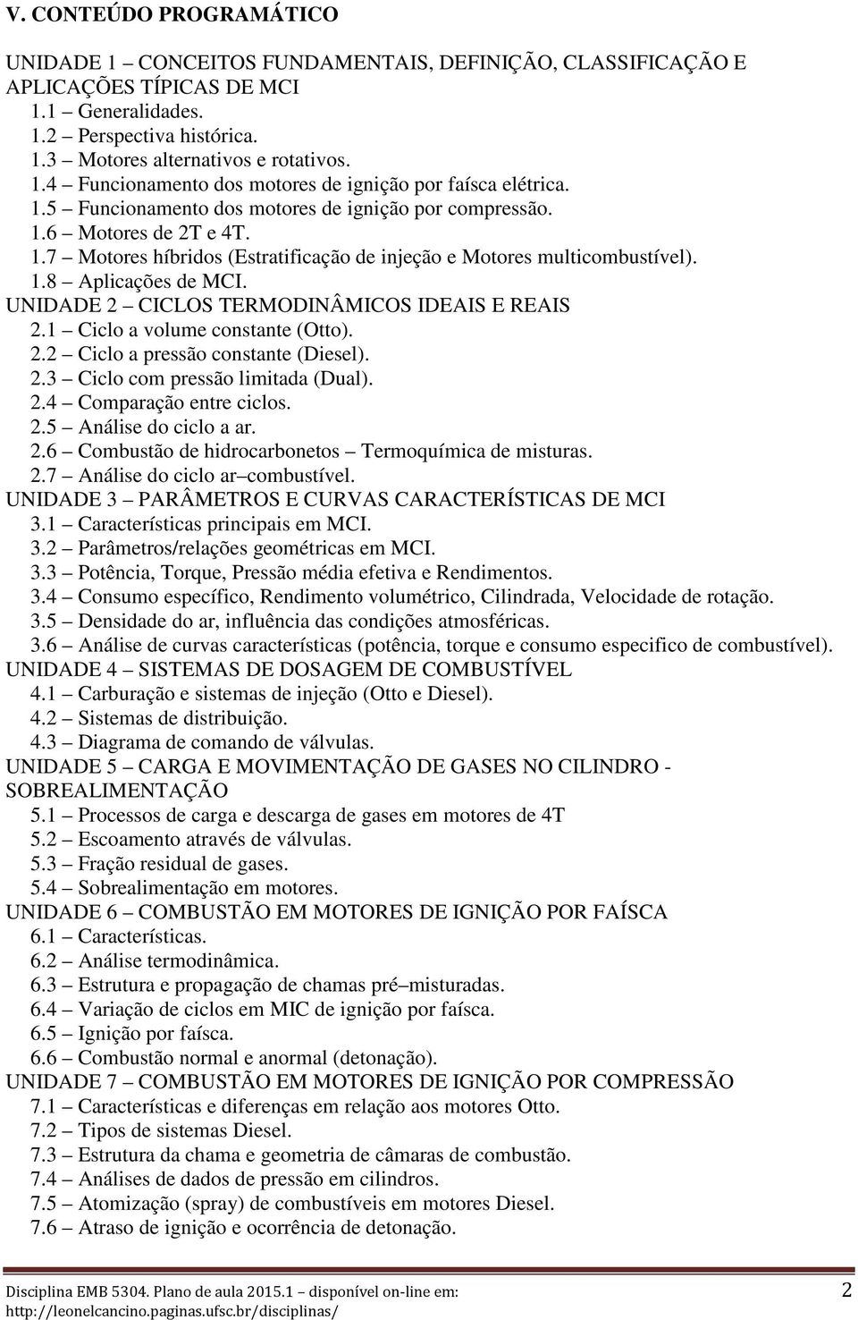 UNIDADE 2 CICLOS TERMODINÂMICOS IDEAIS E REAIS 2.1 Ciclo a volume constante (Otto). 2.2 Ciclo a pressão constante (Diesel). 2.3 Ciclo com pressão limitada (Dual). 2.4 Comparação entre ciclos. 2.5 Análise do ciclo a ar.