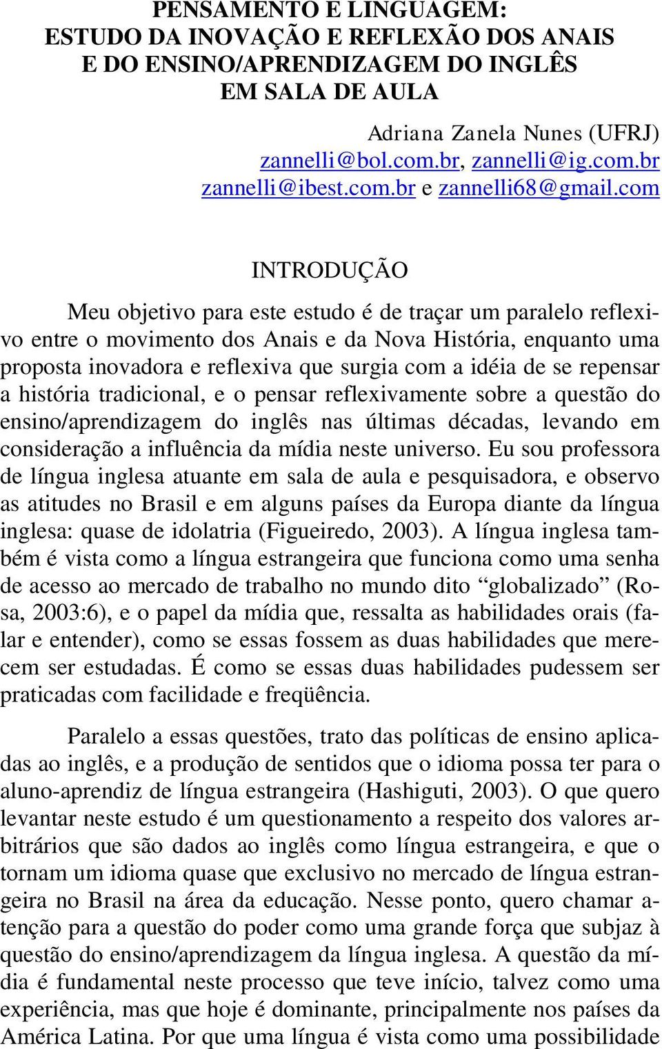 com INTRODUÇÃO Meu objetivo para este estudo é de traçar um paralelo reflexivo entre o movimento dos Anais e da Nova História, enquanto uma proposta inovadora e reflexiva que surgia com a idéia de se