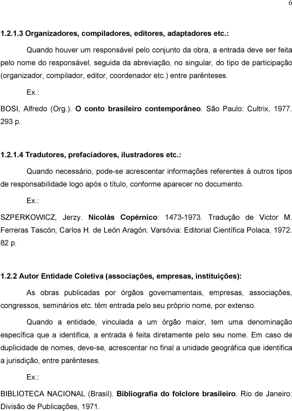 coordenador etc.) entre parênteses. Ex.: BOSI, Alfredo (Org.). O conto brasileiro contemporâneo. São Paulo: Cultrix, 1977. 293 p. 1.2.1.4 Tradutores, prefaciadores, ilustradores etc.