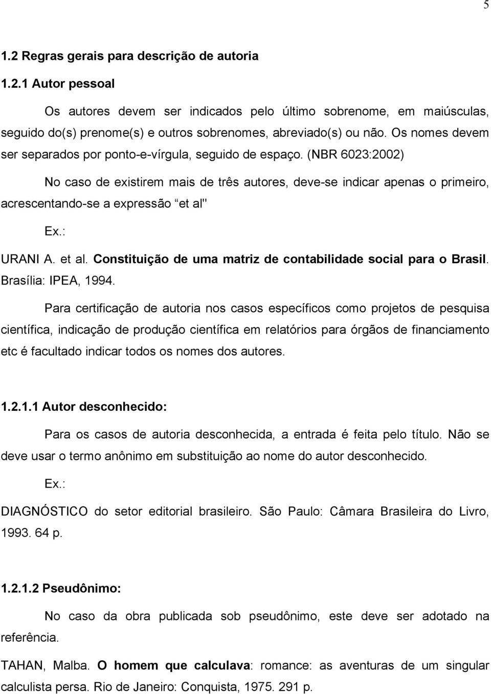 (NBR 6023:2002) No caso de existirem mais de três autores, deve-se indicar apenas o primeiro, acrescentando-se a expressão et al" Ex.: URANI A. et al. Constituição de uma matriz de contabilidade social para o Brasil.