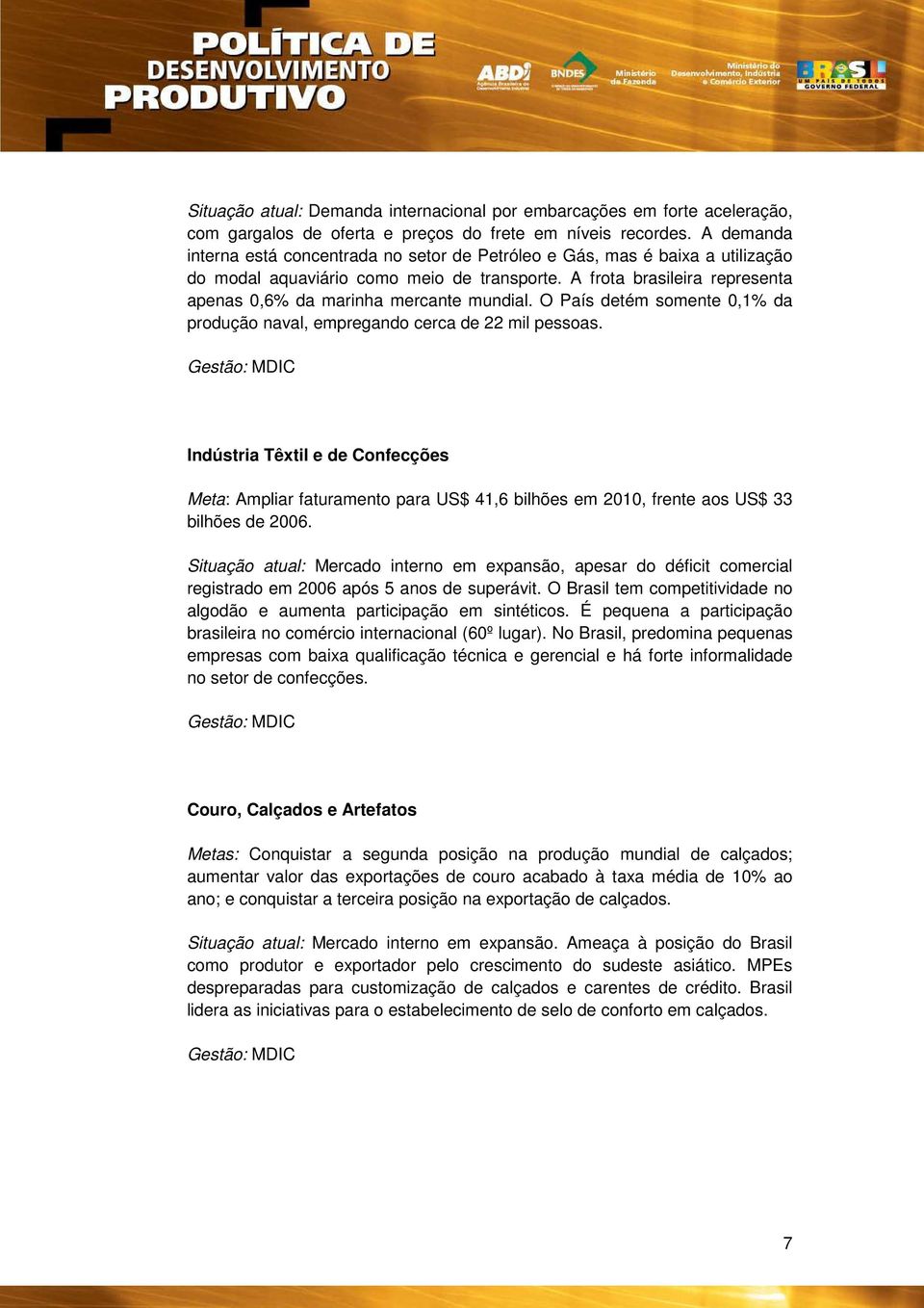 A frota brasileira representa apenas 0,6% da marinha mercante mundial. O País detém somente 0,1% da produção naval, empregando cerca de 22 mil pessoas.