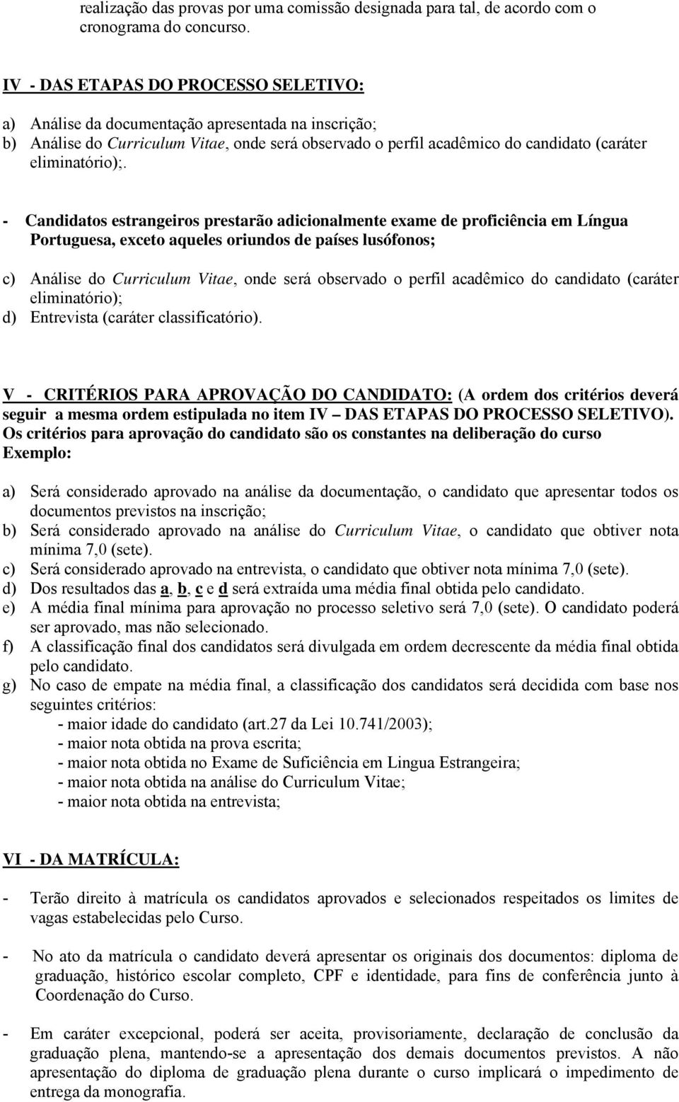 - Candidatos estrangeiros prestarão adicionalmente exame de proficiência em Língua Portuguesa, exceto aqueles oriundos de países lusófonos; c) Análise do Curriculum Vitae, onde será observado o