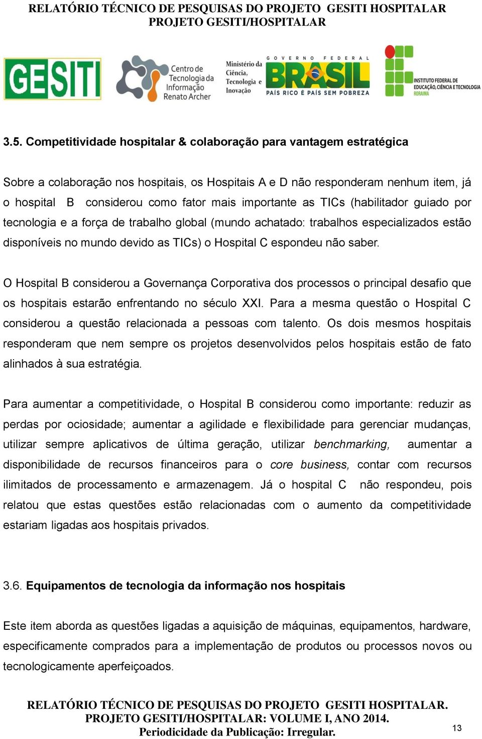 O Hospital B considerou a Governança Corporativa dos processos o principal desafio que os hospitais estarão enfrentando no século XXI.