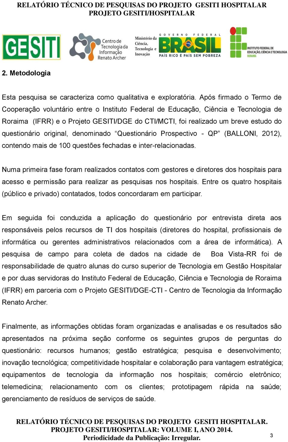 questionário original, denominado Questionário Prospectivo - QP (BALLONI, 2012), contendo mais de 100 questões fechadas e inter-relacionadas.