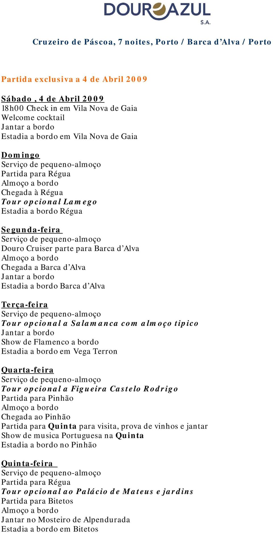 Alva Terça-feira Tour opcional a Salamanca com almoço tipico Show de Flamenco a bordo Estadia a bordo em Vega Terron Quarta-feira Tour opcional a Figueira Castelo Rodrigo Partida para Pinhão Chegada