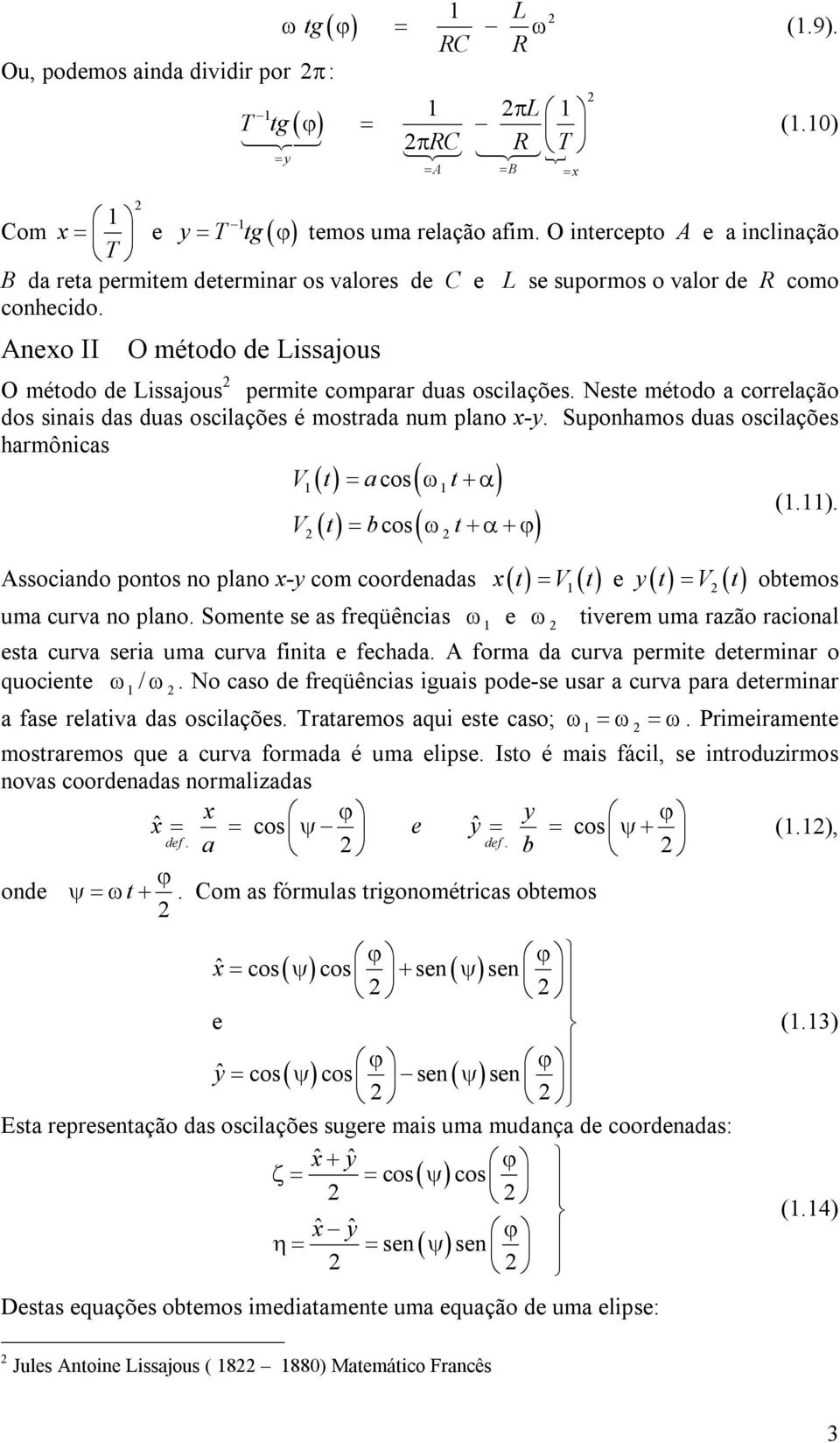 Anexo II O método de Lissajous O método de Lissajous permite comparar duas oscilações. Neste método a correlação dos sinais das duas oscilações é mostrada num plano x-y.