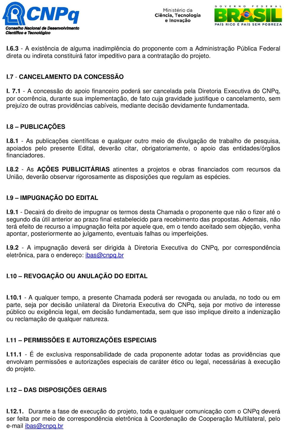 1 - A concessão do apoio financeiro poderá ser cancelada pela Diretoria Executiva do CNPq, por ocorrência, durante sua implementação, de fato cuja gravidade justifique o cancelamento, sem prejuízo de