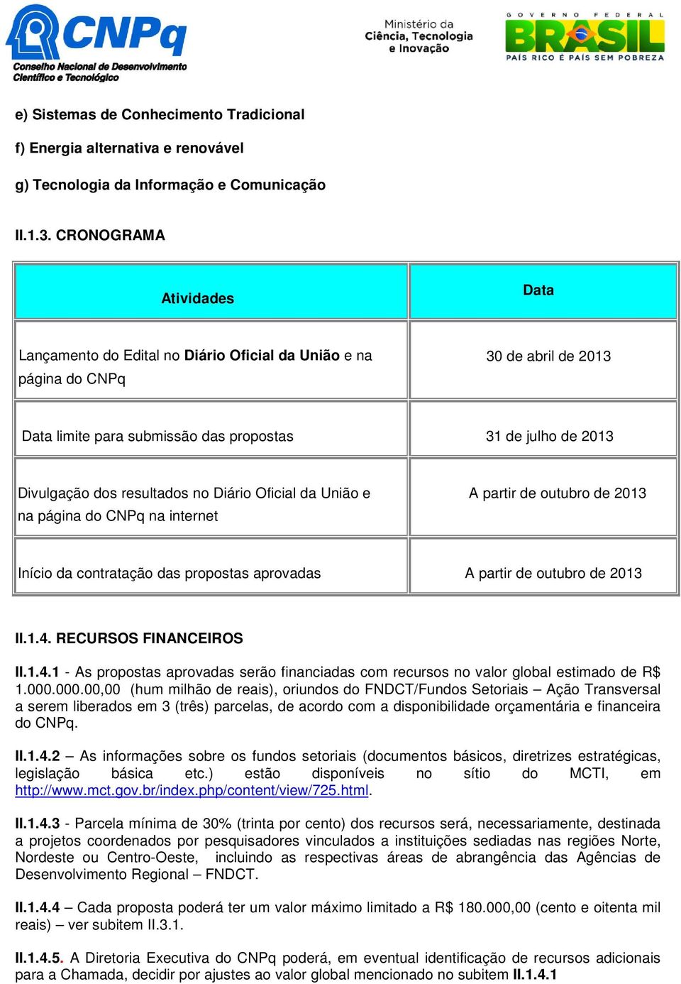 resultados no Diário Oficial da União e na página do CNPq na internet A partir de outubro de 2013 Início da contratação das propostas aprovadas A partir de outubro de 2013 II.1.4.