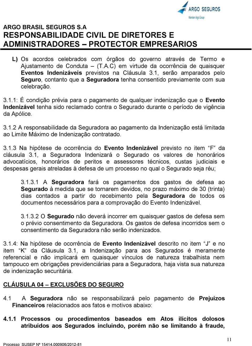 3.1.2 A responsabilidade da Seguradora ao pagamento da Indenização está limitada ao Limite Máximo de Indenização contratado. 3.1.3 Na hipótese de ocorrência do Evento Indenizável previsto no item F da cláusula 3.