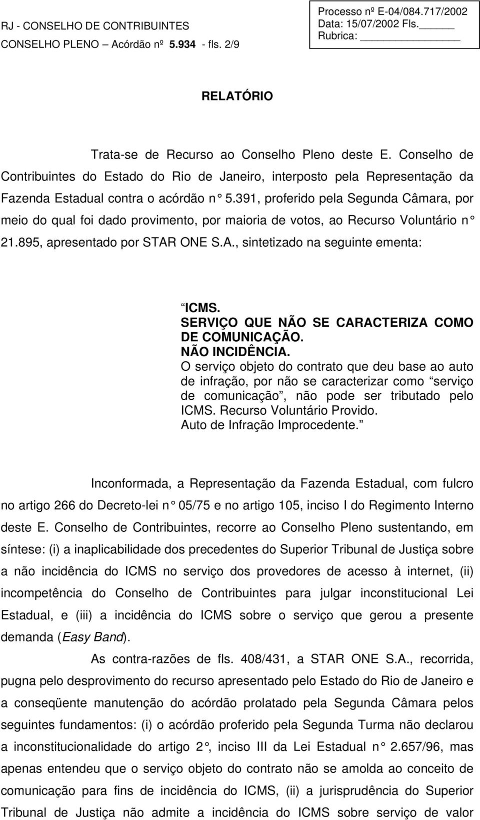 391, proferido pela Segunda Câmara, por meio do qual foi dado provimento, por maioria de votos, ao Recurso Voluntário n 21.895, apresentado por STAR ONE S.A., sintetizado na seguinte ementa: ICMS.