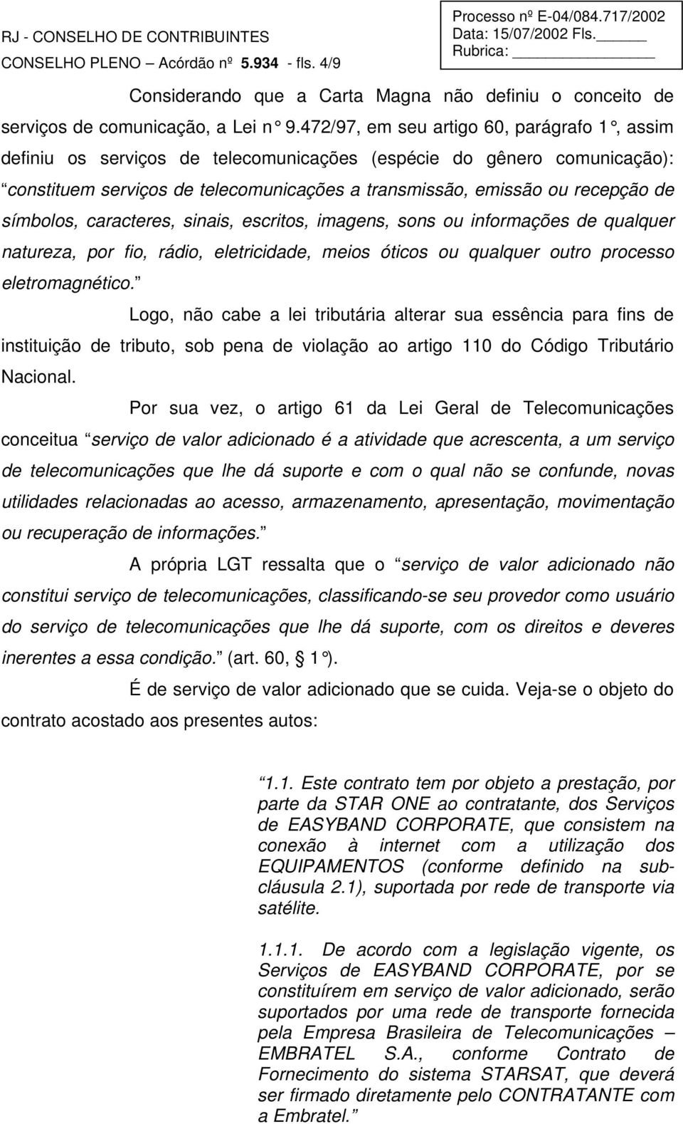 símbolos, caracteres, sinais, escritos, imagens, sons ou informações de qualquer natureza, por fio, rádio, eletricidade, meios óticos ou qualquer outro processo eletromagnético.