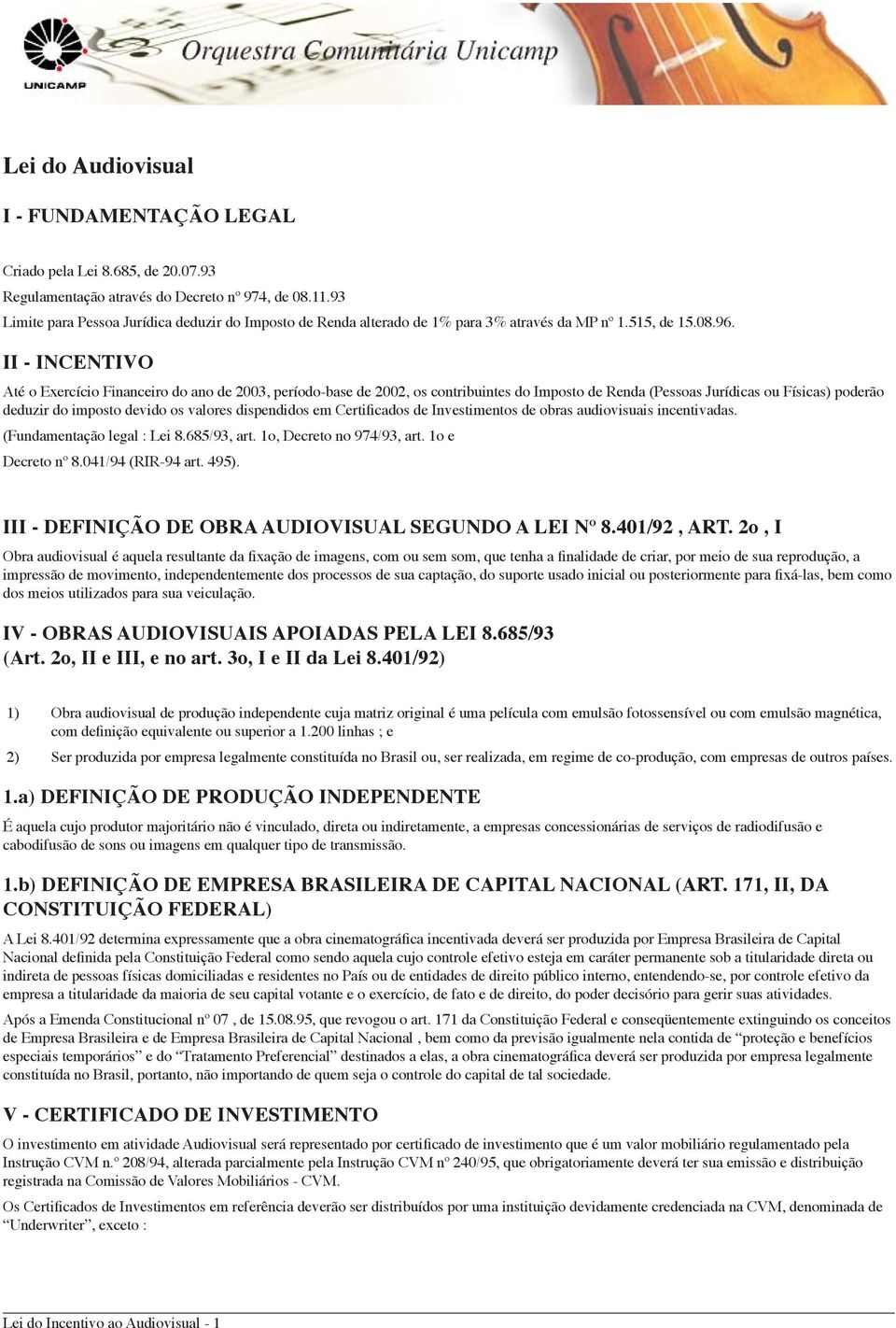 II - INCENTIVO Até o Exercício Financeiro do ano de 2003, período-base de 2002, os contribuintes do Imposto de Renda (Pessoas Jurídicas ou Físicas) poderão deduzir do imposto devido os valores