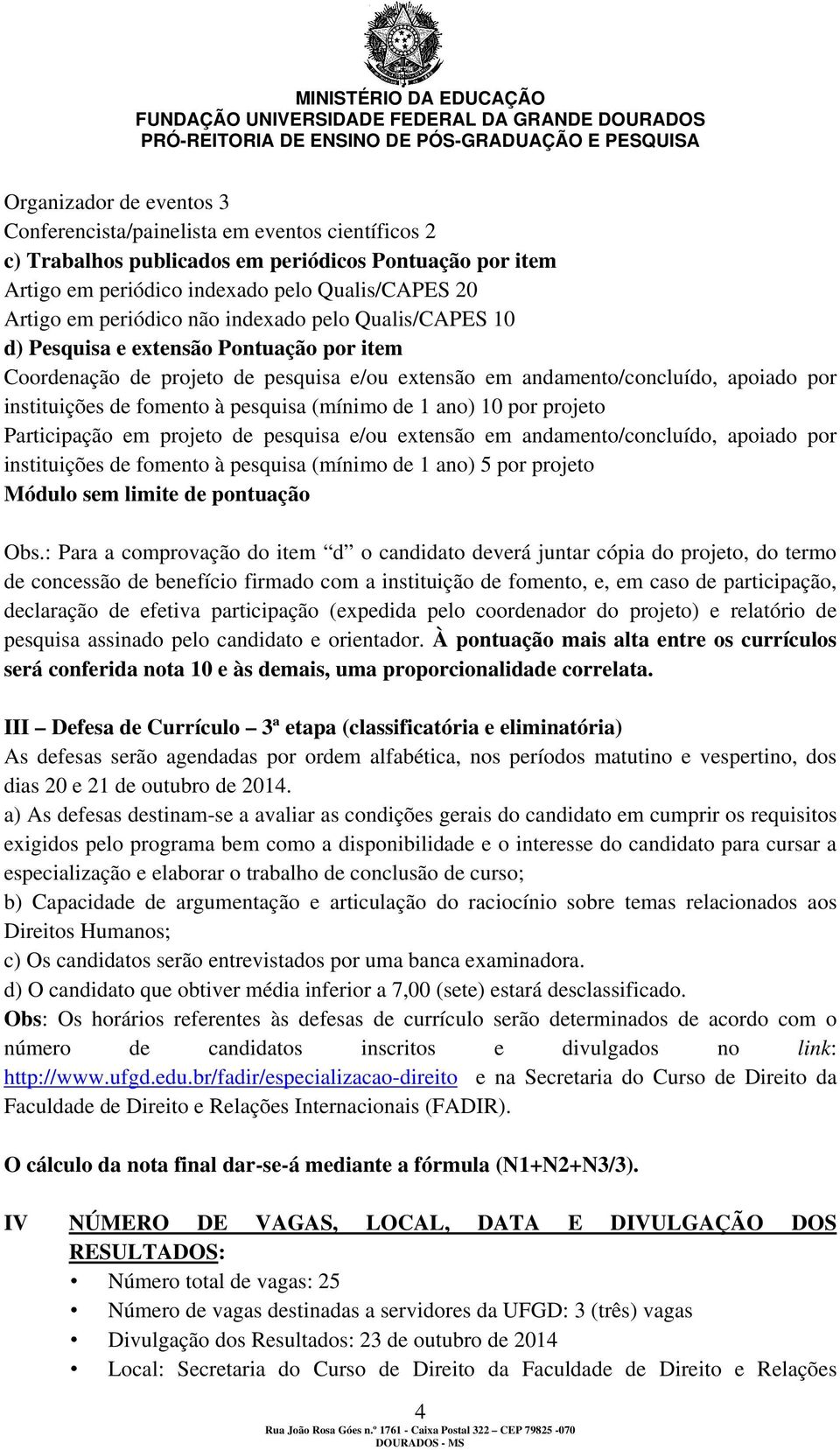 pesquisa (mínimo de 1 ano) 10 por projeto Participação em projeto de pesquisa e/ou extensão em andamento/concluído, apoiado por instituições de fomento à pesquisa (mínimo de 1 ano) 5 por projeto