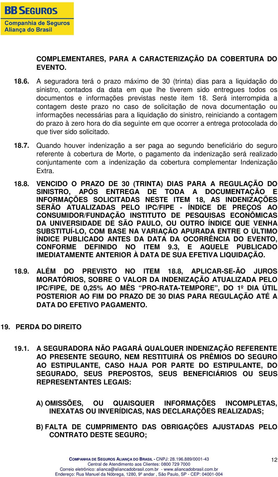 Será interrompida a contagem deste prazo no caso de solicitação de nova documentação ou informações necessárias para a liquidação do sinistro, reiniciando a contagem do prazo à zero hora do dia