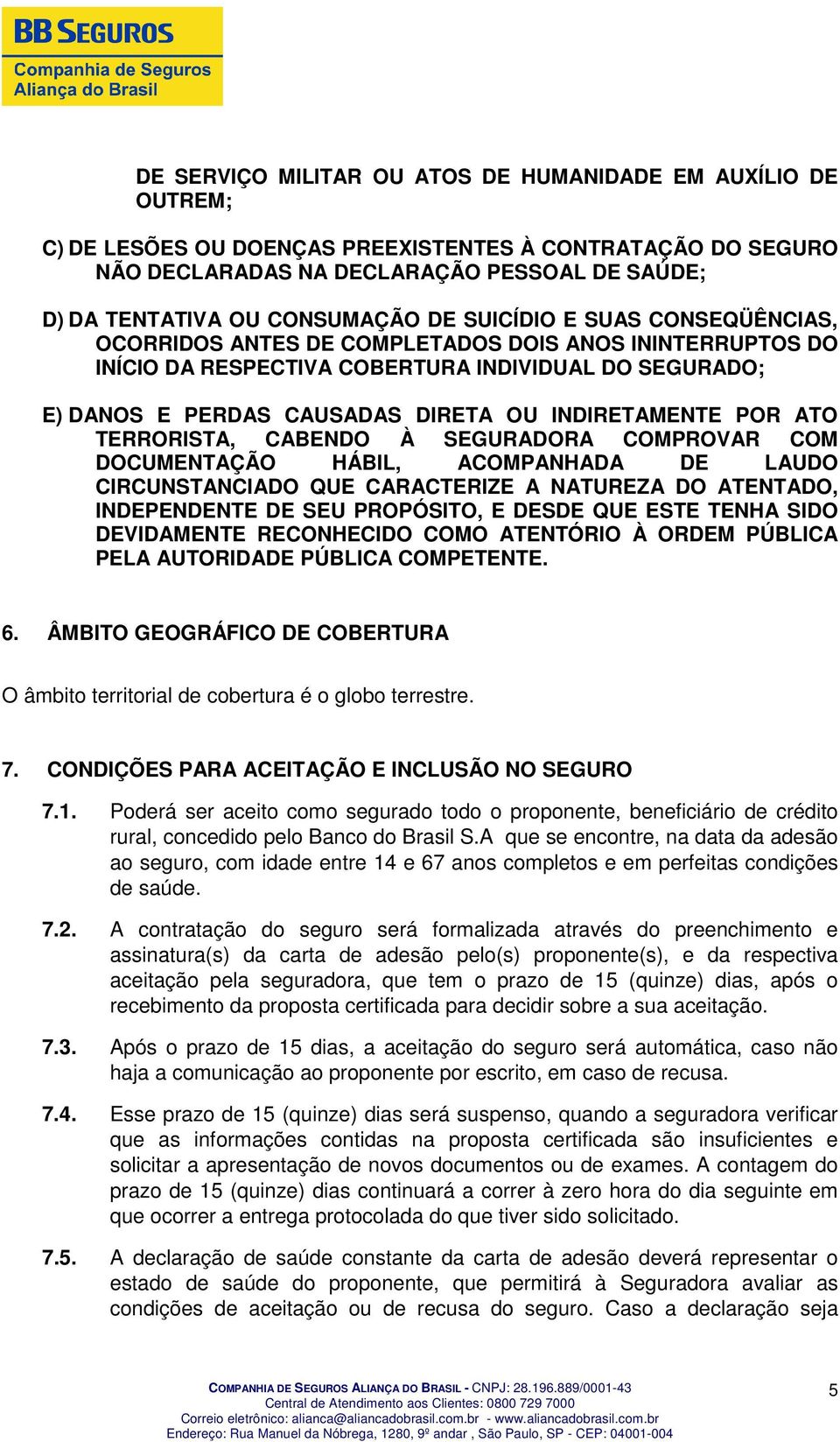 INDIRETAMENTE POR ATO TERRORISTA, CABENDO À SEGURADORA COMPROVAR COM DOCUMENTAÇÃO HÁBIL, ACOMPANHADA DE LAUDO CIRCUNSTANCIADO QUE CARACTERIZE A NATUREZA DO ATENTADO, INDEPENDENTE DE SEU PROPÓSITO, E