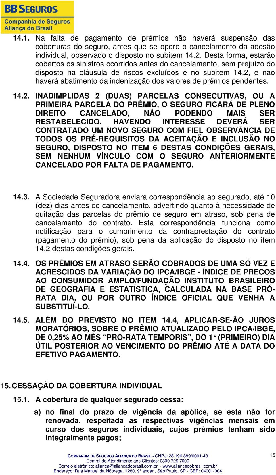 2, e não haverá abatimento da indenização dos valores de prêmios pendentes. 14.2. INADIMPLIDAS 2 (DUAS) PARCELAS CONSECUTIVAS, OU A PRIMEIRA PARCELA DO PRÊMIO, O SEGURO FICARÁ DE PLENO DIREITO CANCELADO, NÃO PODENDO MAIS SER RESTABELECIDO.