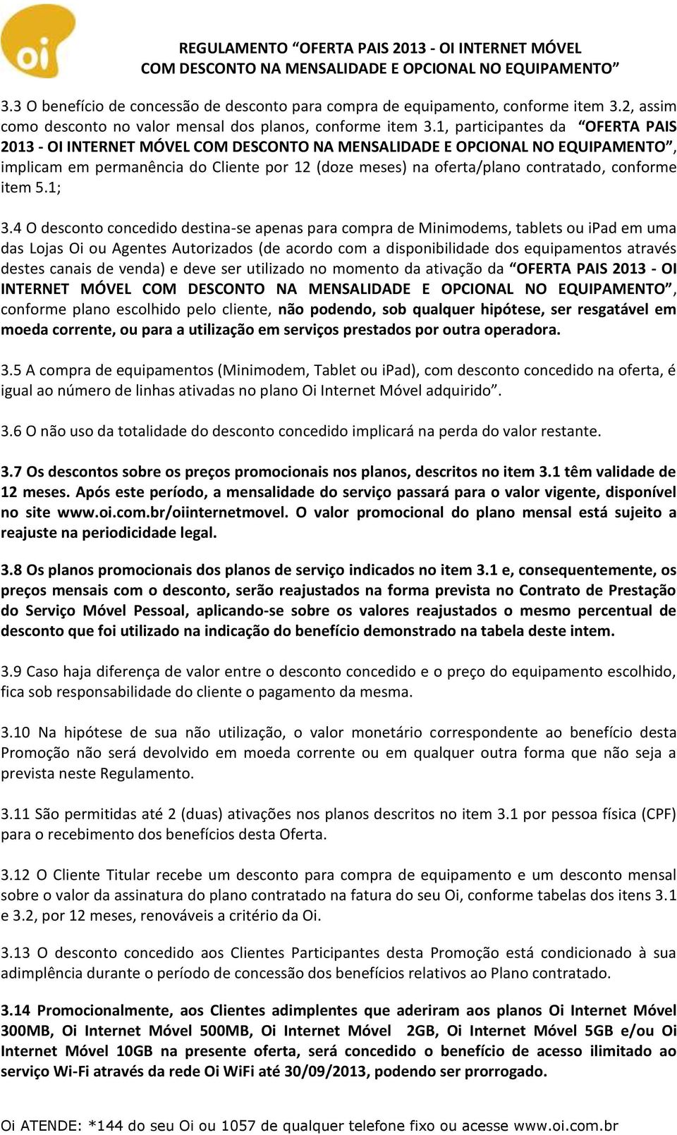 4 O desconto concedido destina-se apenas para compra de Minimodems, tablets ou ipad em uma das Lojas Oi ou Agentes Autorizados (de acordo com a disponibilidade dos equipamentos através destes canais