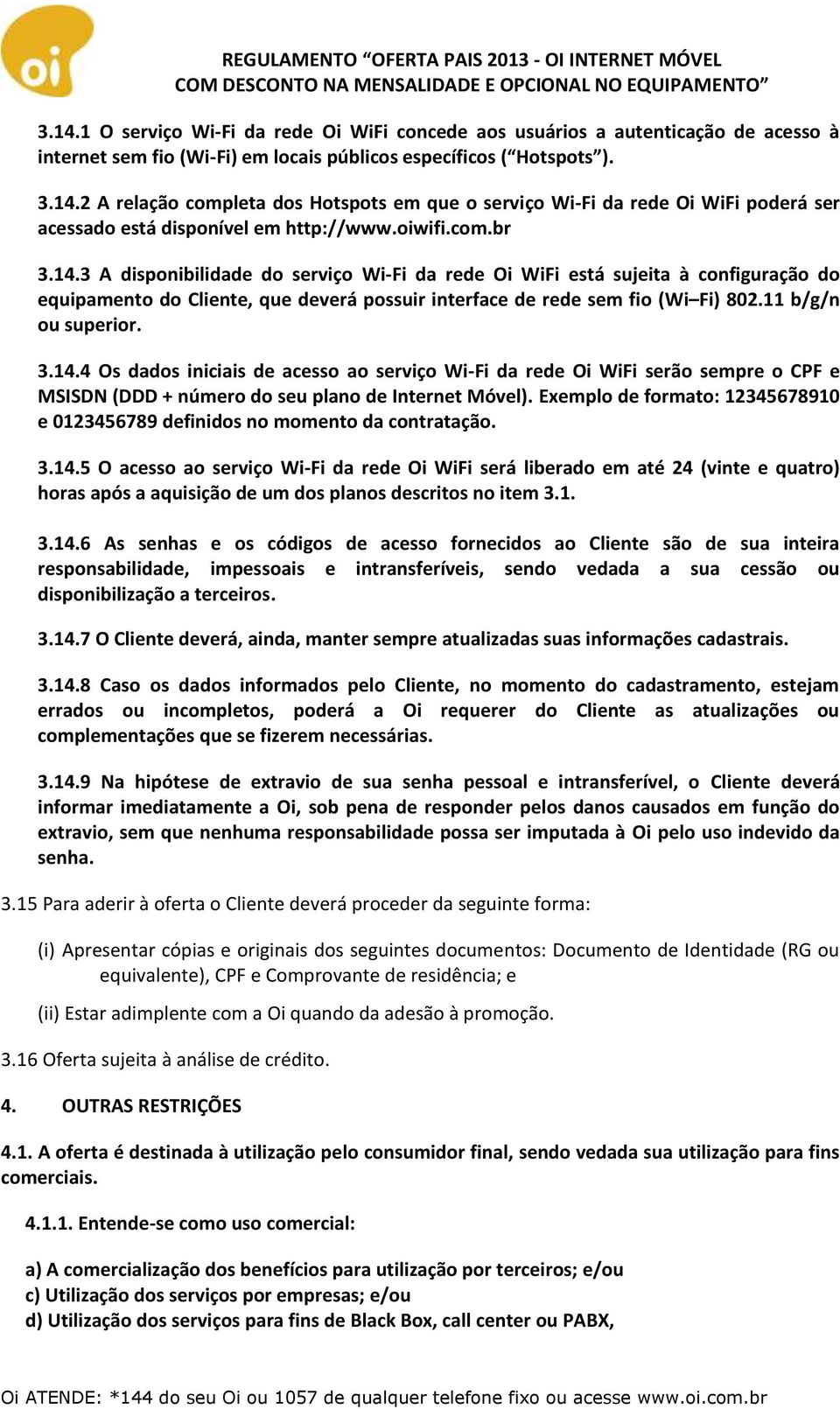 11 b/g/n ou superior. 3.14.4 Os dados iniciais de acesso ao serviço Wi-Fi da rede Oi WiFi serão sempre o CPF e MSISDN (DDD + número do seu plano de Internet Móvel).