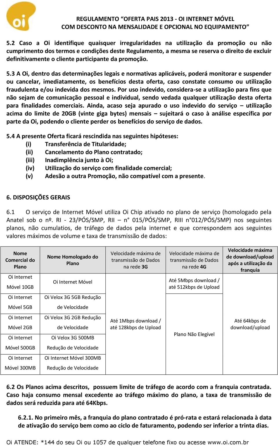 3 A Oi, dentro das determinações legais e normativas aplicáveis, poderá monitorar e suspender ou cancelar, imediatamente, os benefícios desta oferta, caso constate consumo ou utilização fraudulenta