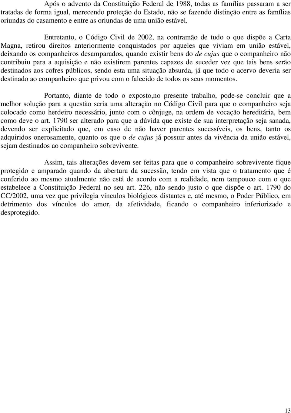 Entretanto, o Código Civil de 2002, na contramão de tudo o que dispõe a Carta Magna, retirou direitos anteriormente conquistados por aqueles que viviam em união estável, deixando os companheiros