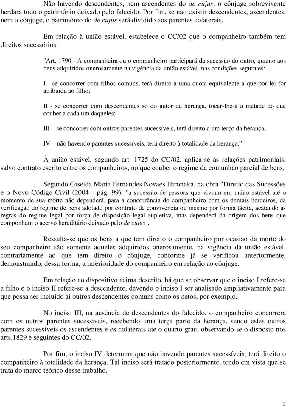 Em relação à união estável, estabelece o CC/02 que o companheiro também tem direitos sucessórios. "Art.