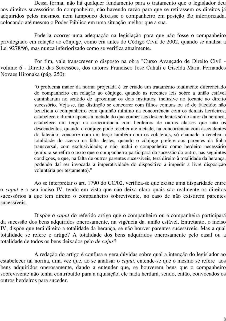 Poderia ocorrer uma adequação na legislação para que não fosse o companheiro privilegiado em relação ao cônjuge, como era antes do Código Civil de 2002, quando se analisa a Lei 9278/96, mas nunca