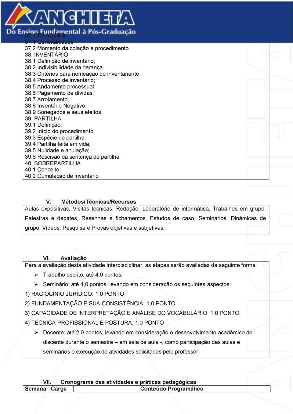 2 Início do procedimento; 39.3 Espécie de partilha; 39.4 Partilha feita em vida; 39.5 Nulidade e anulação; 39.6 Rescisão da sentença de partilha. 40. SOBREPARTILHA 40.1 Conceito; 40.