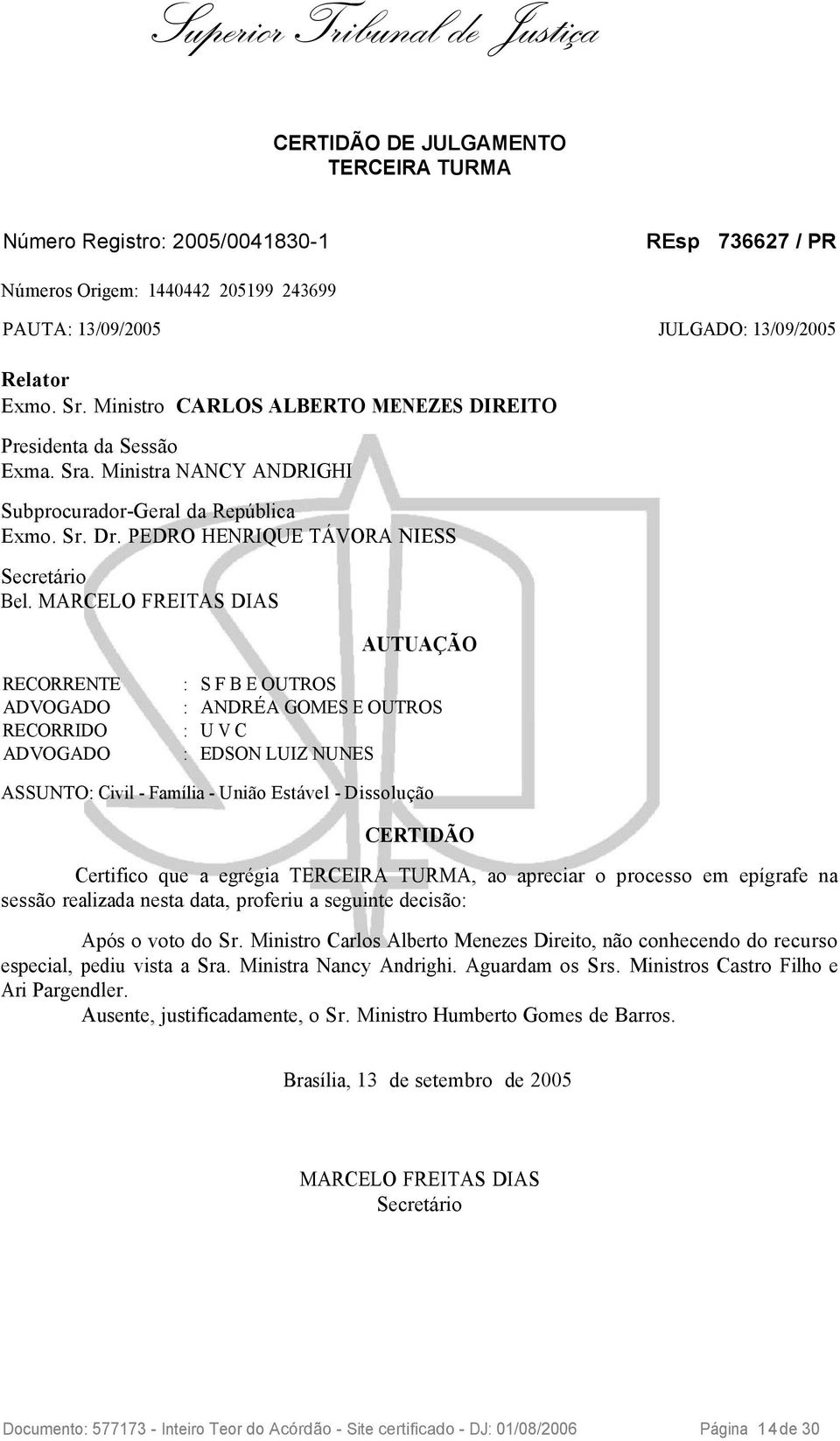 MARCELO FREITAS DIAS AUTUAÇÃO RECORRENTE : S F B E OUTROS ADVOGADO : ANDRÉA GOMES E OUTROS RECORRIDO : U V C ADVOGADO : EDSON LUIZ NUNES ASSUNTO: Civil - Família - União Estável - Dissolução CERTIDÃO