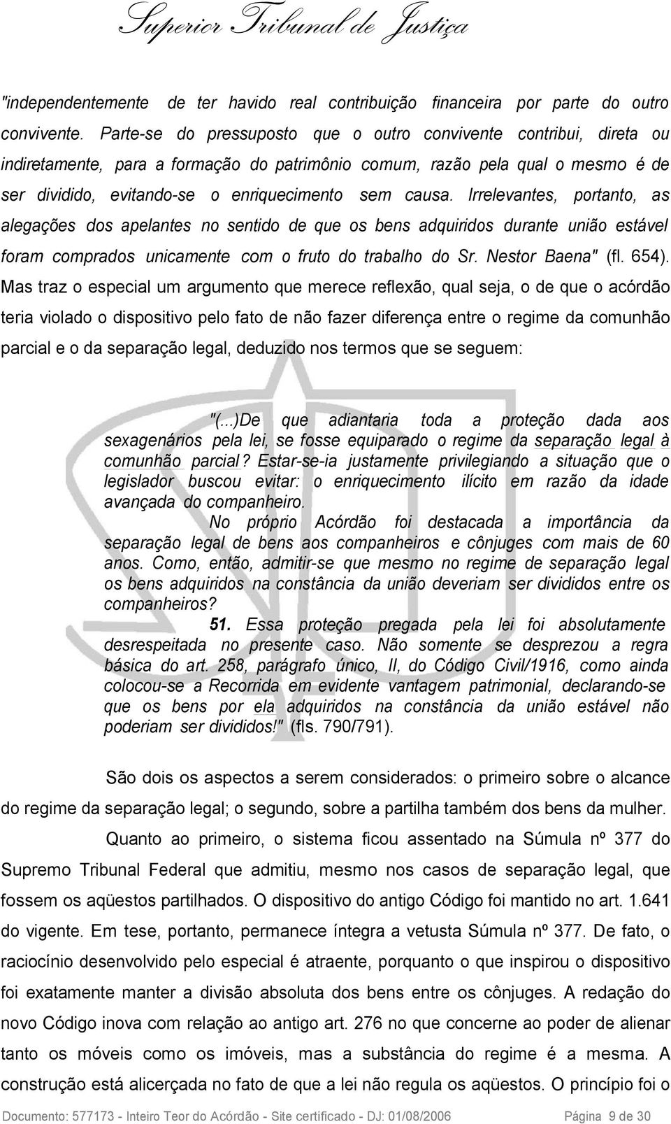 causa. Irrelevantes, portanto, as alegações dos apelantes no sentido de que os bens adquiridos durante união estável foram comprados unicamente com o fruto do trabalho do Sr. Nestor Baena" (fl. 654).