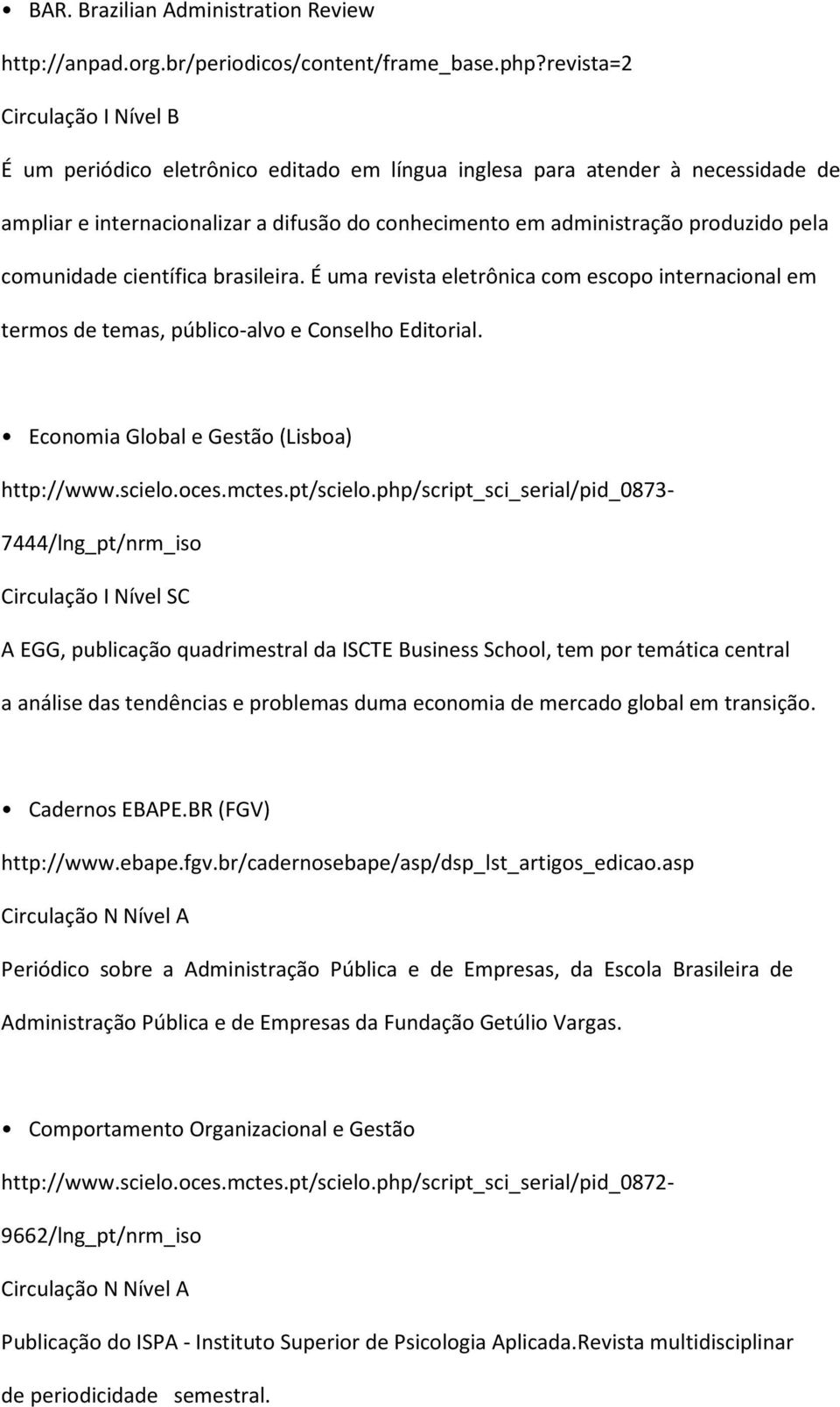 comunidade científica brasileira. É uma revista eletrônica com escopo internacional em termos de temas, público-alvo e Conselho Editorial. Economia Global e Gestão (Lisboa) http://www.scielo.oces.