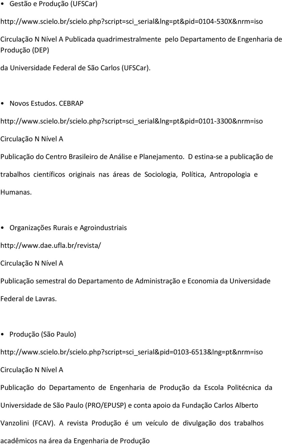 CEBRAP http://www.scielo.br/scielo.php?script=sci_serial&lng=pt&pid=0101-3300&nrm=iso Publicação do Centro Brasileiro de Análise e Planejamento.