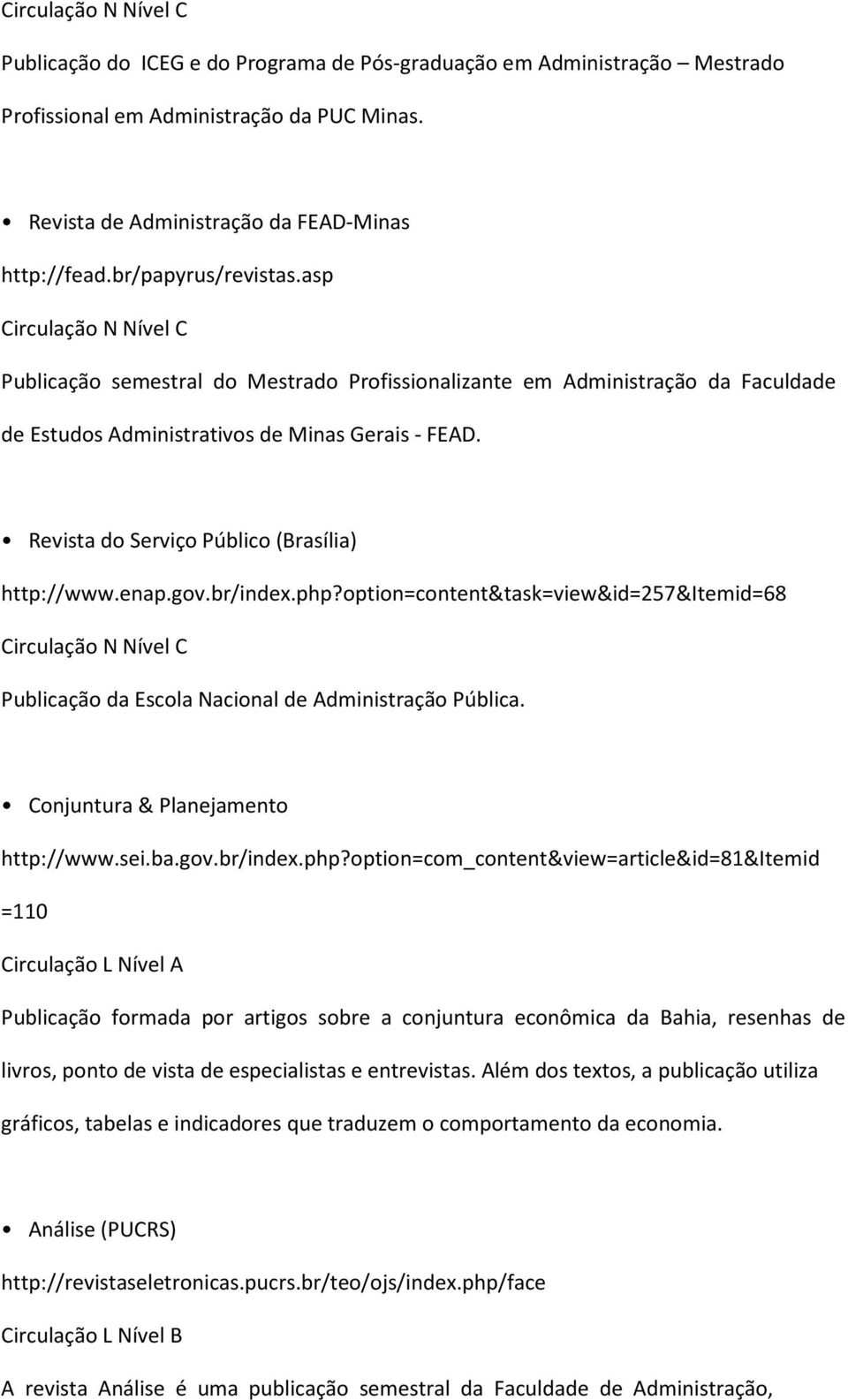 Revista do Serviço Público (Brasília) http://www.enap.gov.br/index.php?option=content&task=view&id=257&itemid=68 Circulação N Nível C Publicação da Escola Nacional de Administração Pública.