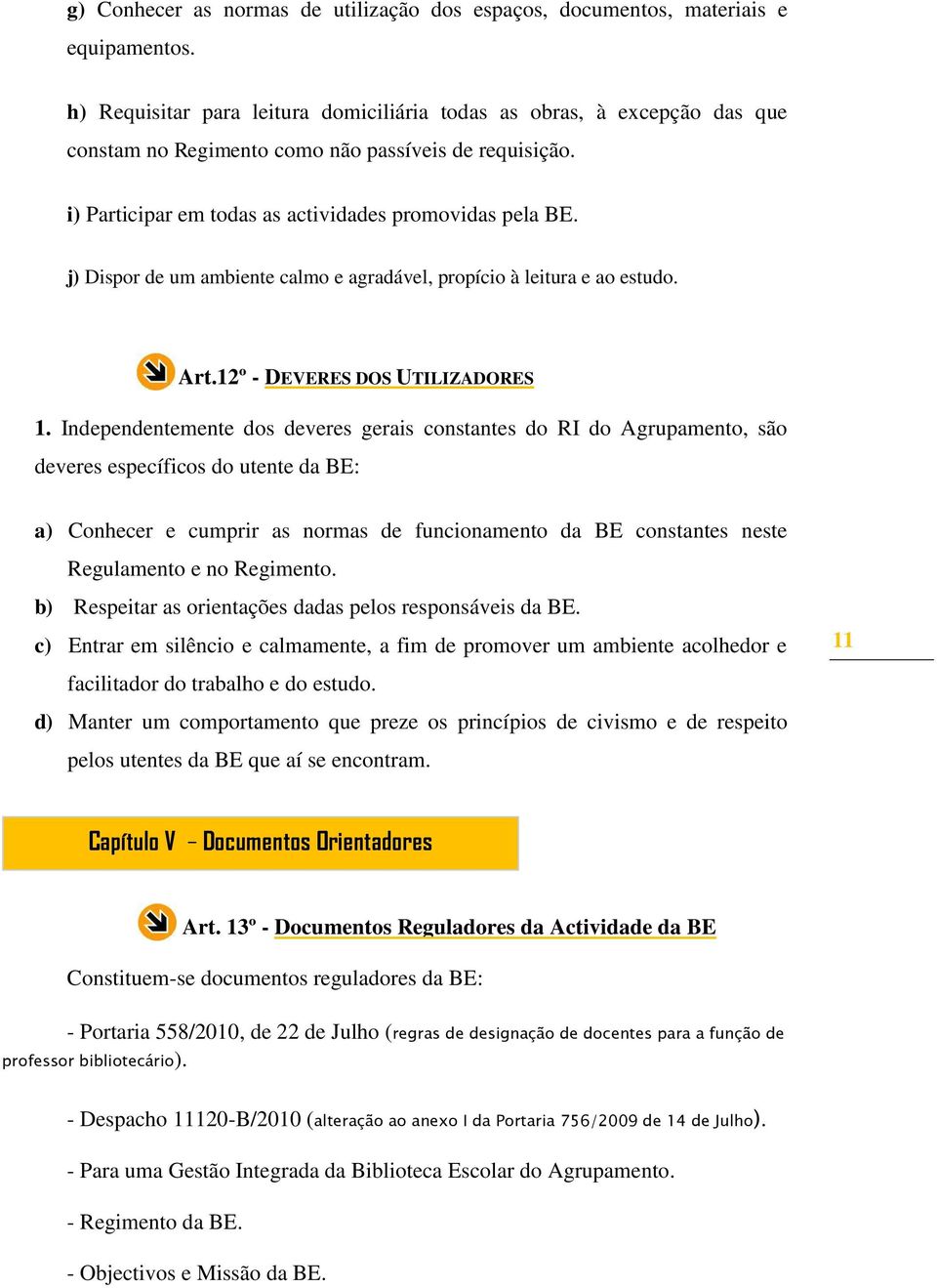 j) Dispor de um ambiente calmo e agradável, propício à leitura e ao estudo. Art.12º - DEVERES DOS UTILIZADORES 1.