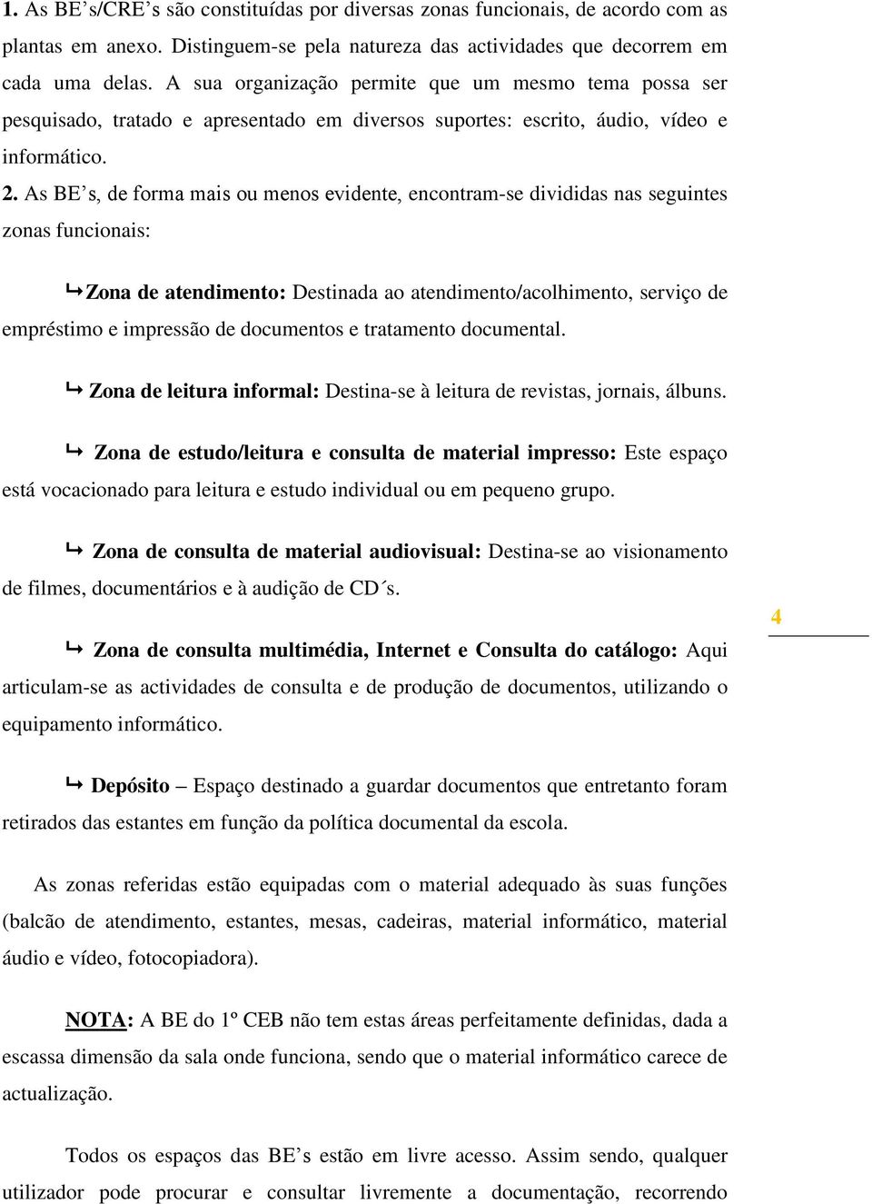 As BE s, de forma mais ou menos evidente, encontram-se divididas nas seguintes zonas funcionais: Zona de atendimento: Destinada ao atendimento/acolhimento, serviço de empréstimo e impressão de