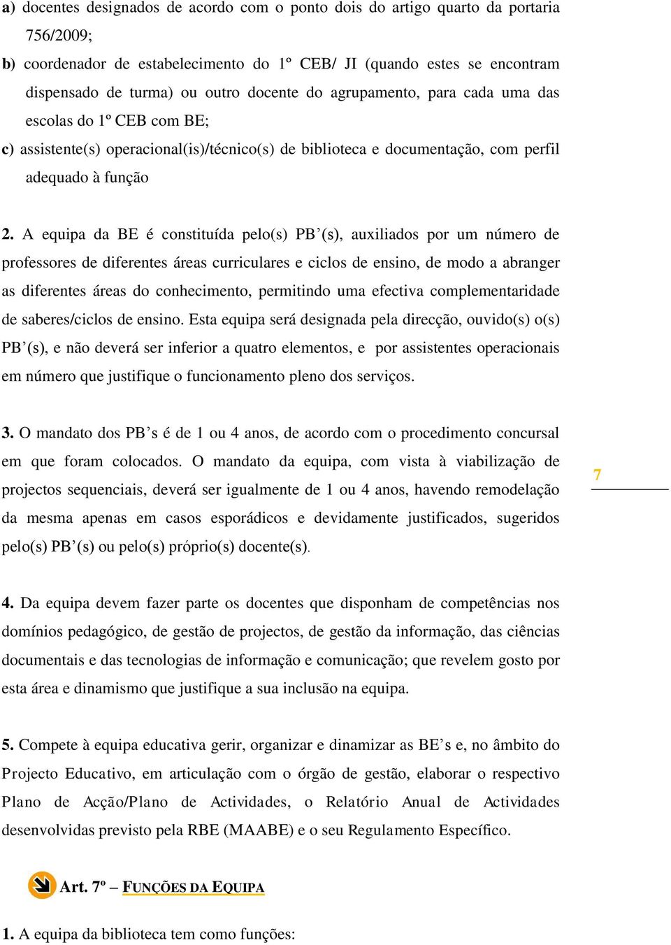 A equipa da BE é constituída pelo(s) PB (s), auxiliados por um número de professores de diferentes áreas curriculares e ciclos de ensino, de modo a abranger as diferentes áreas do conhecimento,