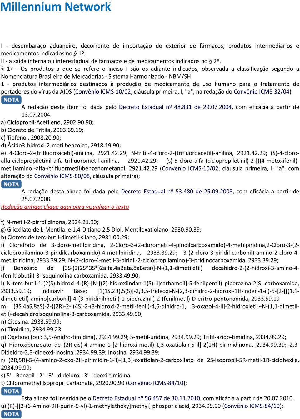 1º - Os produtos a que se refere o inciso I são os adiante indicados, observada a classificação segundo a Nomenclatura Brasileira de Mercadorias - Sistema Harmonizado - NBM/SH 1 - produtos